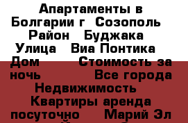 Апартаменты в Болгарии г. Созополь › Район ­ Буджака › Улица ­ Виа Понтика › Дом ­ 12 › Стоимость за ночь ­ 3 000 - Все города Недвижимость » Квартиры аренда посуточно   . Марий Эл респ.,Йошкар-Ола г.